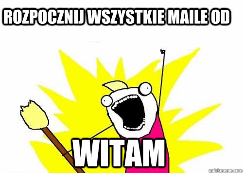 Rozpocznij wszystkie maile od WITAM  Do all the things