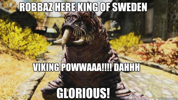 Robbaz Here King Of Sweden VIKING POWWAAA!!!! DAHHH

 Glorious!  