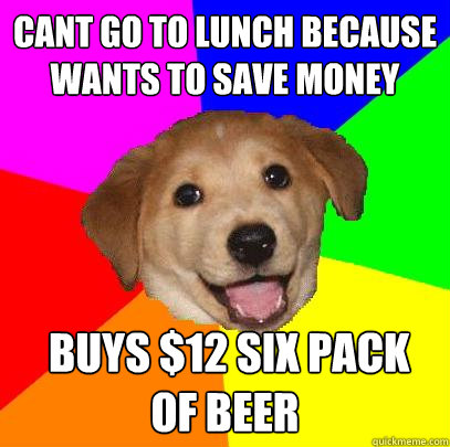 cant go to lunch because wants to save money  buys $12 six pack of beer  Advice Dog