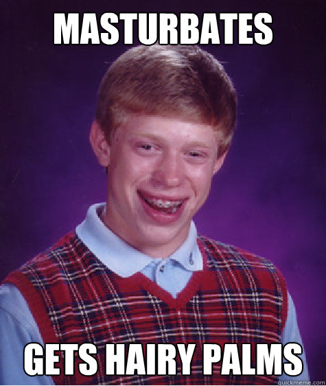 Masturbates Gets hairy palms  Bad Luck Brian