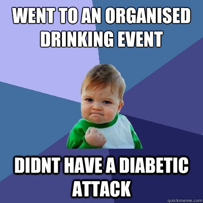 went to an organised drinking event didnt have a diabetic attack - went to an organised drinking event didnt have a diabetic attack  Success Kid