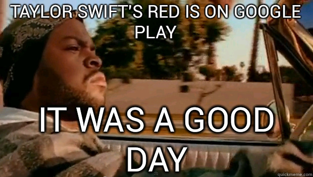 Taylor Swift's Red is on Google Play IT WAS A GOOD DAY  It was a good day