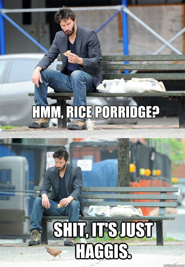 hmm, rice porridge? shit, it's just haggis.  Sad Keanu