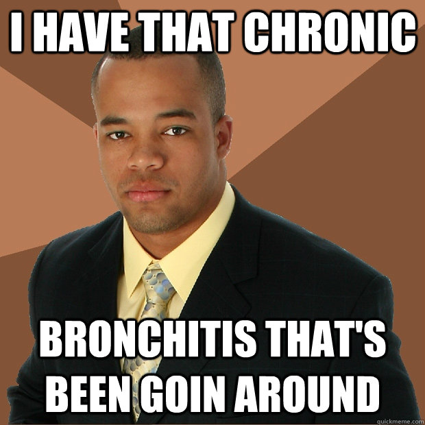 I have that chronic bronchitis that's been goin around - I have that chronic bronchitis that's been goin around  Successful Black Man