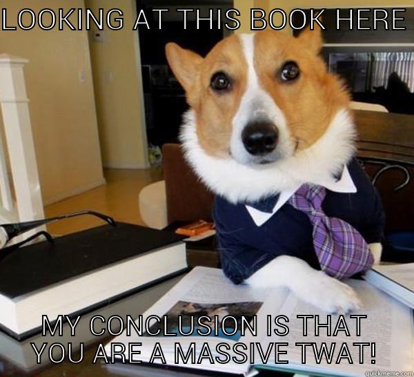 LOOKING AT THIS BOOK HERE MY CONCLUSION IS THAT YOU ARE A MASSIVE TWAT! Lawyer Dog