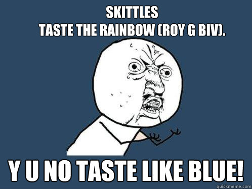 Skittles
Taste the rainbow (ROY G BIV). Y U NO TASTE LIKE BLUE!  Y U No