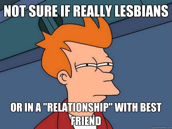 Not sure if really lesbians Or in a 