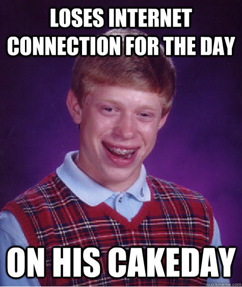 Loses internet connection for the day on his cakeday - Loses internet connection for the day on his cakeday  Bad Luck Brian