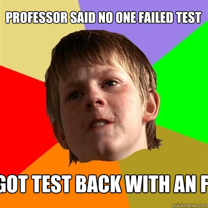 Professor said no one failed test got test back with an F   Angry School Boy