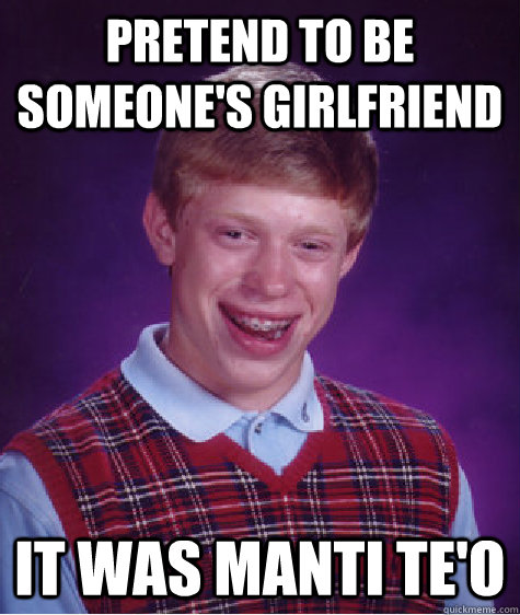 Pretend to be someone's girlfriend it was Manti Te'o  Bad Luck Brian