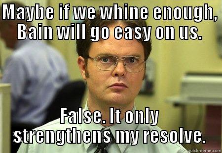 MAYBE IF WE WHINE ENOUGH, BAIN WILL GO EASY ON US. FALSE. IT ONLY STRENGTHENS MY RESOLVE. Schrute