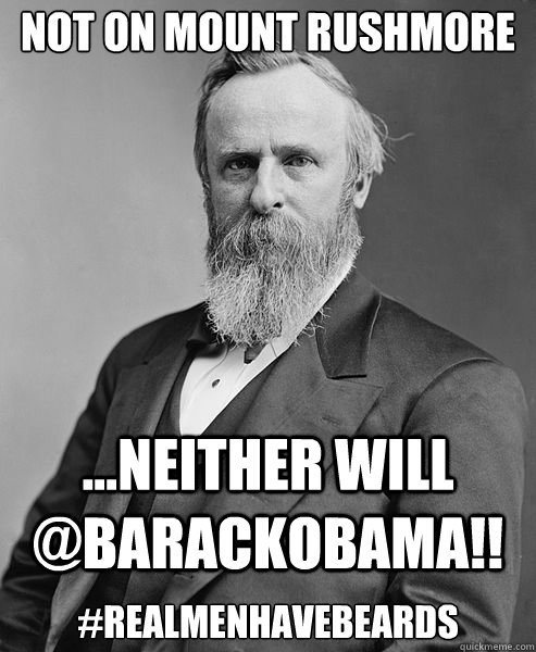 ...Neither will @BarackObama!! #realmenhavebeards Not on Mount Rushmore  hip rutherford b hayes