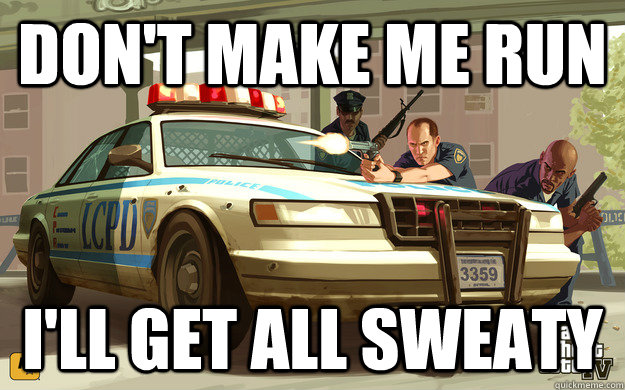 don't make me run i'll get all sweaty  GTA Cop