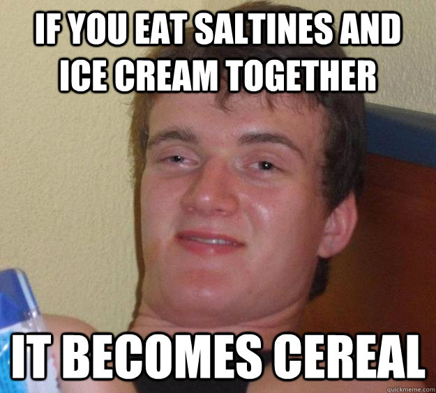 If you eat saltines and ice cream together it becomes cereal - If you eat saltines and ice cream together it becomes cereal  10 Guy