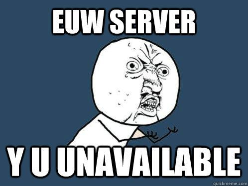 EUW SERVER Y U UNAVAILABLE - EUW SERVER Y U UNAVAILABLE  Y U No