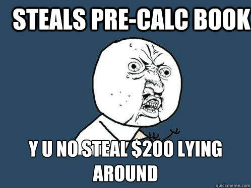 Steals Pre-calc book y u no steal $200 lying around  Y U No