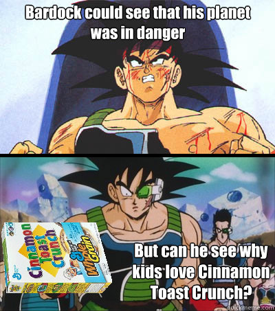 Bardock could see that his planet was in danger But can he see why kids love Cinnamon Toast Crunch? - Bardock could see that his planet was in danger But can he see why kids love Cinnamon Toast Crunch?  Bardock Cinnamon Toast Crunch