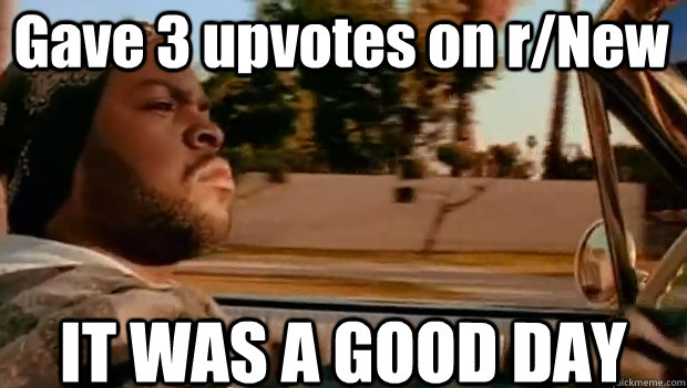 Gave 3 upvotes on r/New IT WAS A GOOD DAY  It was a good day