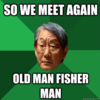 So we meet again Old man fisher man  High Expectations Asian Father