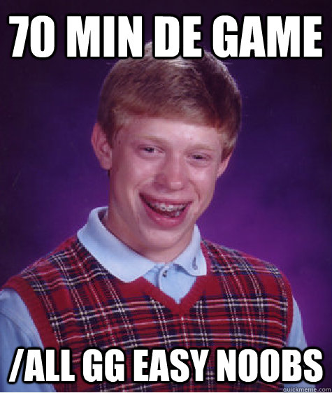 70 min de game /all gg easy noobs - 70 min de game /all gg easy noobs  Bad Luck Brian