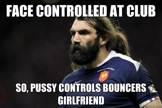 Face controlled at club so, pussy controls bouncers girlfriend  Uncle Roosh