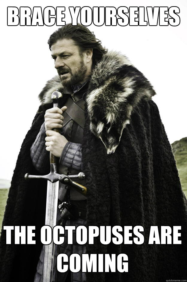 Brace yourselves The octopuses are coming  Winter is coming