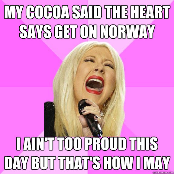 My cocoa said the heart says get on norway i ain't too proud this day but that's how i may  Wrong Lyrics Christina