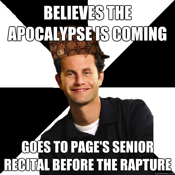 Believes the apocalypse is coming Goes to Page's senior recital before the rapture  Scumbag Christian