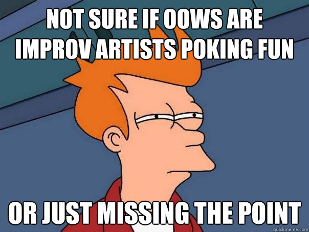 Not sure if OOWS are improv artists poking fun or just missing the point  Futurama Fry