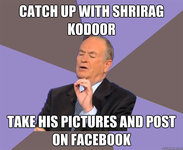 catch up with shrirag kodoor Take his pictures and post on facebook  Bill O Reilly