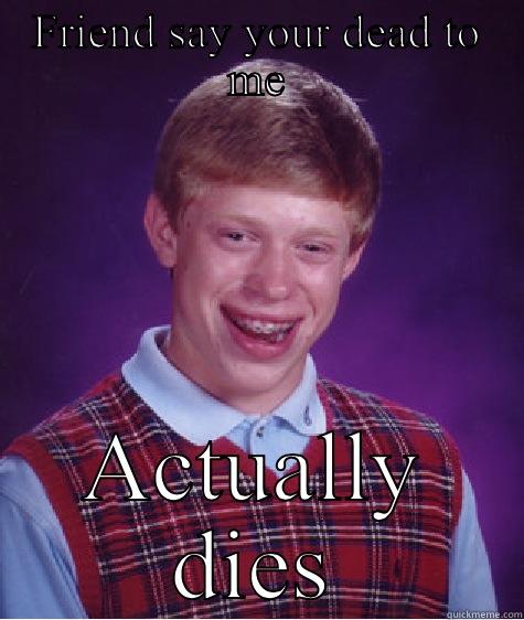 FRIEND SAY YOUR DEAD TO ME ACTUALLY DIES Bad Luck Brian