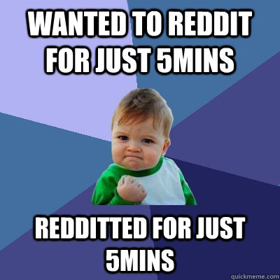 Wanted to reddit for just 5mins Redditted for just 5mins  Success Kid