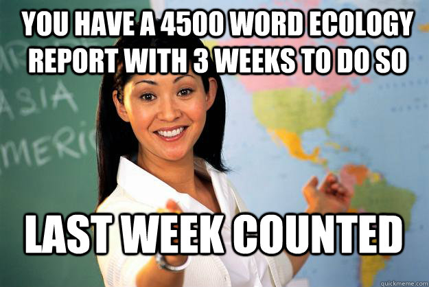 You have a 4500 word ecology report with 3 weeks to do so last week counted - You have a 4500 word ecology report with 3 weeks to do so last week counted  Misc