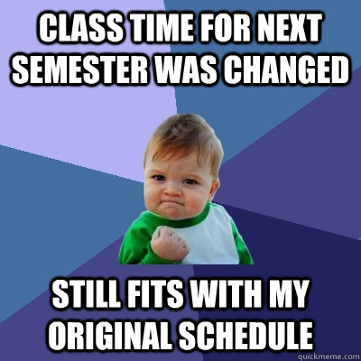 Class time for next semester was changed Still fits with my original schedule  Success Kid