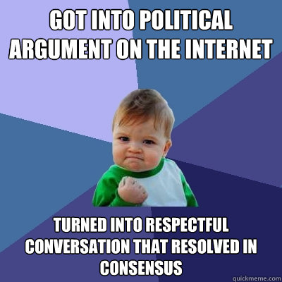 Got into political argument on the internet Turned into respectful conversation that resolved in consensus - Got into political argument on the internet Turned into respectful conversation that resolved in consensus  Success Kid