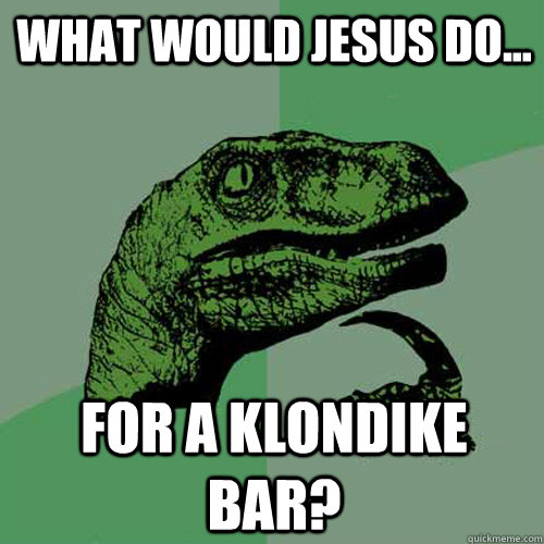 What would Jesus do... for a Klondike Bar? - What would Jesus do... for a Klondike Bar?  Philosoraptor