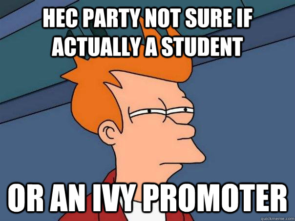 HEC PARTY Not sure if actually a student or an ivy promoter - HEC PARTY Not sure if actually a student or an ivy promoter  Futurama Fry