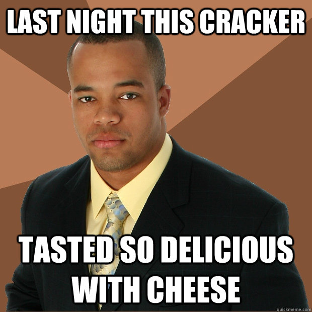 last night this cracker tasted so delicious with cheese  Successful Black Man