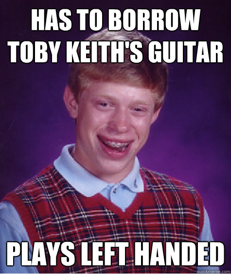 Has to Borrow Toby Keith's guitar Plays left handed  Bad Luck Brian