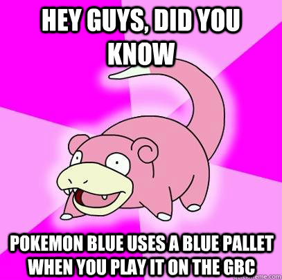 hey guys, did you know Pokemon Blue uses a blue pallet when you play it on the GBC - hey guys, did you know Pokemon Blue uses a blue pallet when you play it on the GBC  Slowpoke