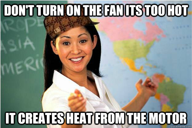 Don't turn on the fan its too hot it creates heat from the motor  Scumbag Teacher