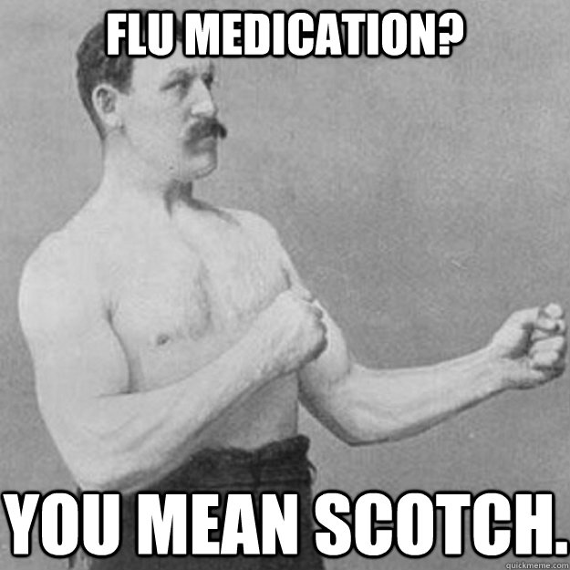 Flu Medication? you mean Scotch.   overly manly man