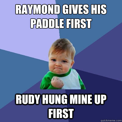 Raymond gives his paddle first Rudy hung mine up first  Success Kid