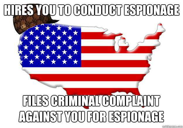 Hires you to conduct espionage Files criminal complaint against you for espionage - Hires you to conduct espionage Files criminal complaint against you for espionage  Scumbag america