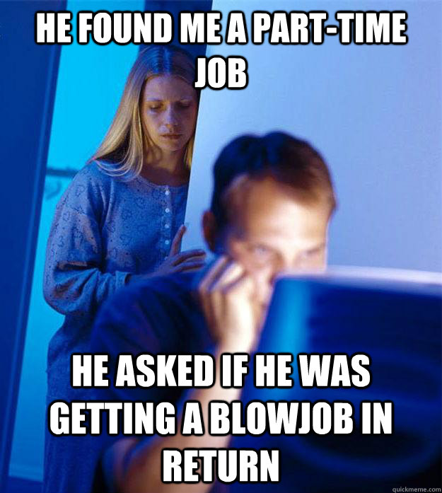 he found me a part-time job He asked if he was getting a blowjob in return  Redditors Wife