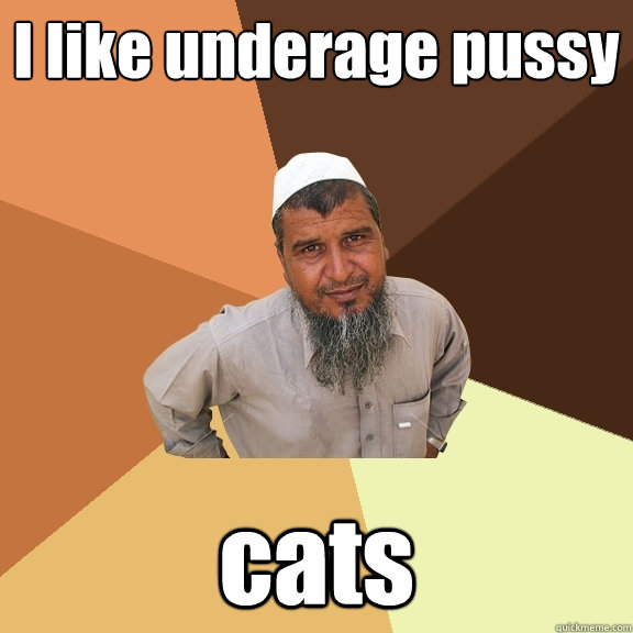 I like underage pussy cats  Ordinary Muslim Man