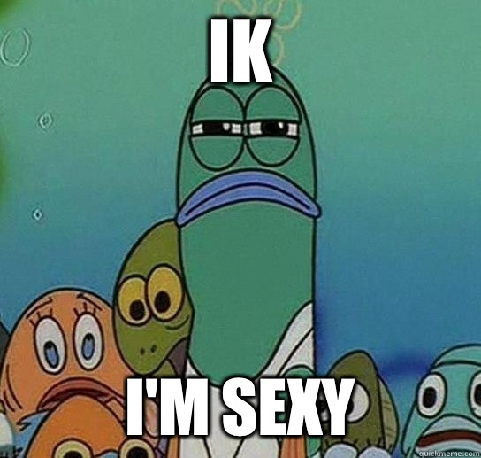 Ik I'm sexy  Serious fish SpongeBob