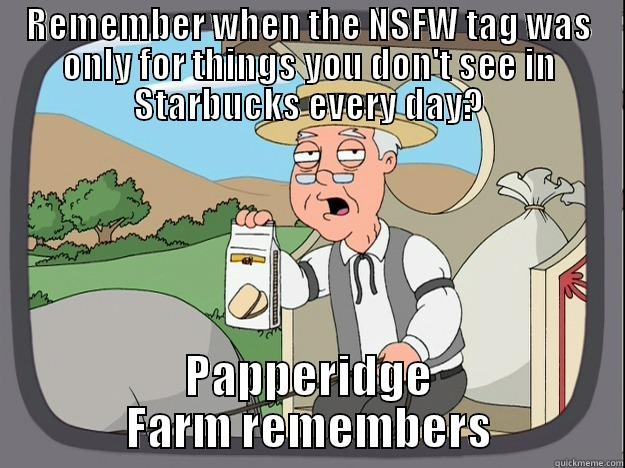 REMEMBER WHEN THE NSFW TAG WAS ONLY FOR THINGS YOU DON'T SEE IN STARBUCKS EVERY DAY? PAPPERIDGE FARM REMEMBERS Pepperidge Farm Remembers