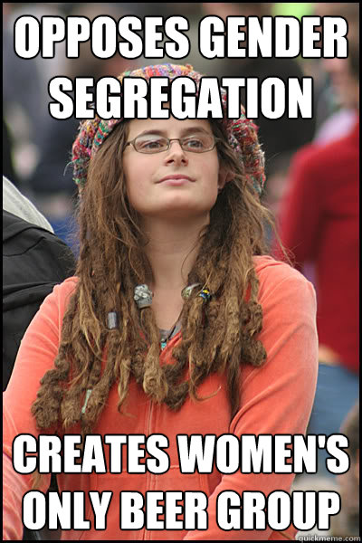 Opposes gender segregation Creates women's only beer group  College Liberal