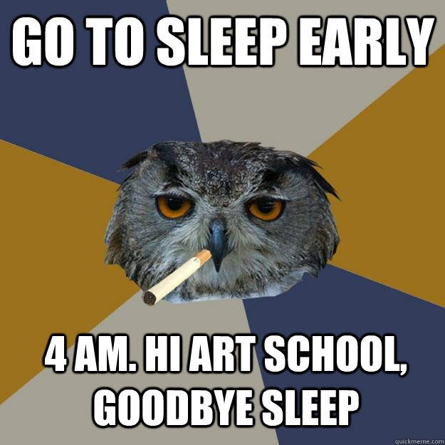 go to sleep early 4 Am. HI Art school, goodbye sleep - go to sleep early 4 Am. HI Art school, goodbye sleep  Art Student Owl